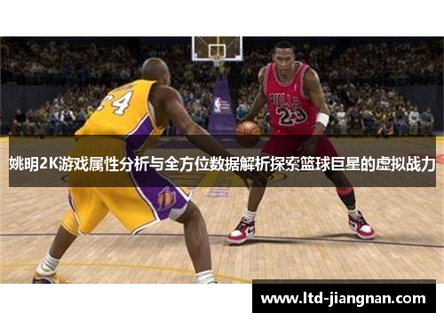 姚明2K游戏属性分析与全方位数据解析探索篮球巨星的虚拟战力
