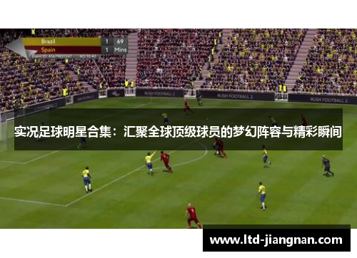实况足球明星合集：汇聚全球顶级球员的梦幻阵容与精彩瞬间