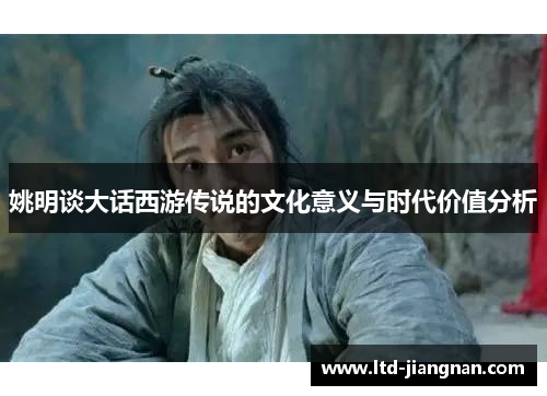 姚明谈大话西游传说的文化意义与时代价值分析