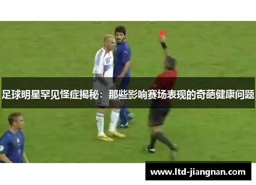 足球明星罕见怪症揭秘：那些影响赛场表现的奇葩健康问题