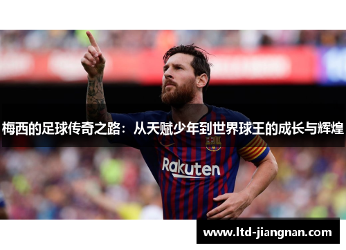 梅西的足球传奇之路：从天赋少年到世界球王的成长与辉煌