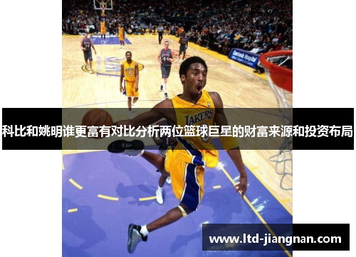 科比和姚明谁更富有对比分析两位篮球巨星的财富来源和投资布局
