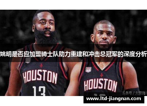 姚明是否应加盟骑士队助力重建和冲击总冠军的深度分析