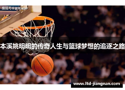 本溪姚明明的传奇人生与篮球梦想的追逐之路
