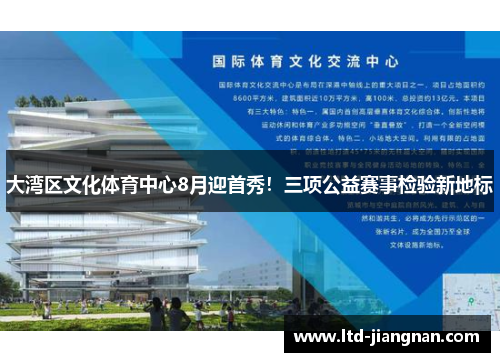大湾区文化体育中心8月迎首秀！三项公益赛事检验新地标